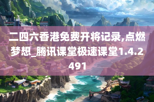 二四六香港免费开将记录,点燃梦想_腾讯课堂极速课堂1.4.2491
