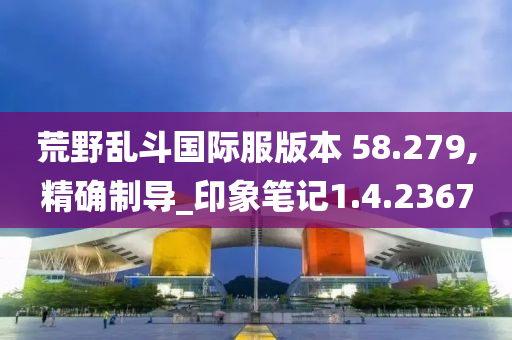 荒野乱斗国际服版本 58.279,精确制导_印象笔记1.4.2367