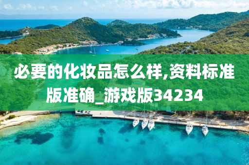 必要的化妆品怎么样,资料标准版准确_游戏版34234