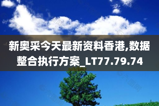 新奥采今天最新资料香港,数据整合执行方案_LT77.79.74