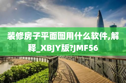 装修房子平面图用什么软件,解释_XBJY版?JMF56