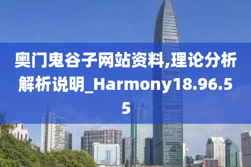 奥门鬼谷子网站资料,理论分析解析说明_Harmony18.96.55