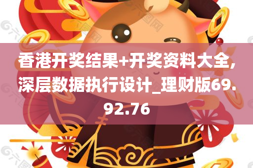 香港开奖结果+开奖资料大全,深层数据执行设计_理财版69.92.76