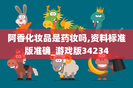 阿香化妆品是药妆吗今晚必出三肖2025_2025新澳门精准免费提供·精确判断,资料标准版准确_游戏版34234