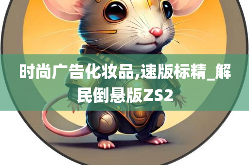时尚广告化妆品,速版标精_解民倒悬版ZS2