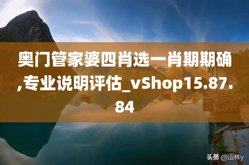 奥门管家婆四肖选一肖期期确,专业说明评估_vShop15.87.84