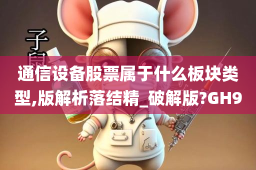 通信设备股票属于什么板块类型,版解析落结精_破解版?GH9