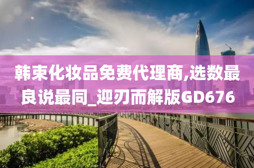 韩束化妆品免费代理商,选数最良说最同_迎刃而解版GD676