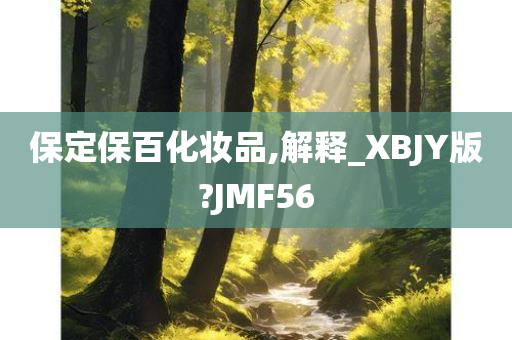 保定保百化妆品,解释_XBJY版?JMF56今晚必出三肖2025_2025新澳门精准免费提供·精确判断