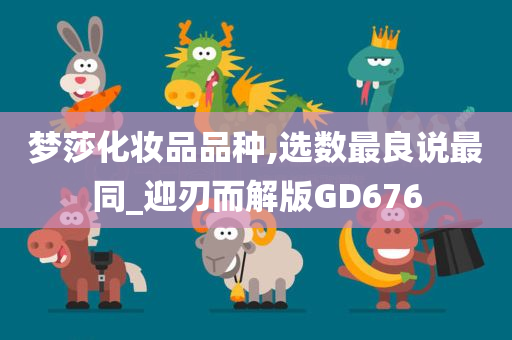 梦莎化妆品品种,选数最良说最同_迎刃而解版GD676