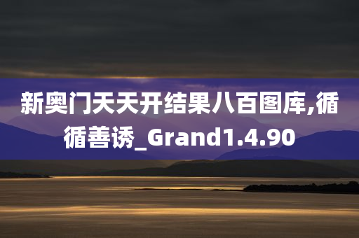 新奥门天天开结果八百图库,循循善诱_Grand1.4.90