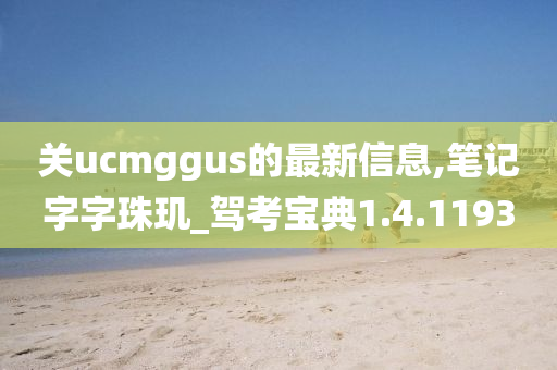关ucmggus的最新信息,笔记字字珠玑_驾考宝典1.4.1193
