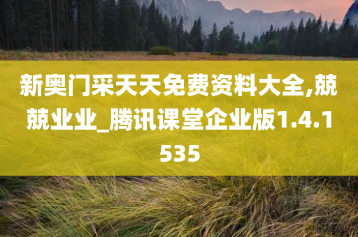 新奥门采天天免费资料大全,兢兢业业_腾讯课堂企业版1.4.1535