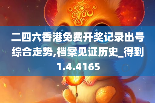二四六香港免费开奖记录出号综合走势,档案见证历史_得到1.4.4165