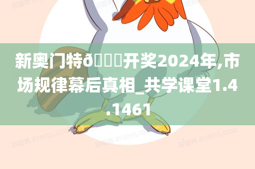 新奥门特??开奖2024年,市场规律幕后真相_共学课堂1.4.1461