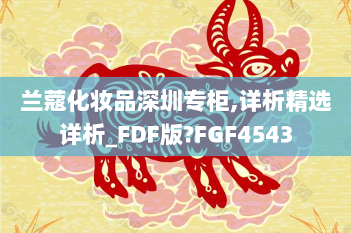 兰蔻化妆品深圳专柜,详析精选详析_FDF版?FGF4543