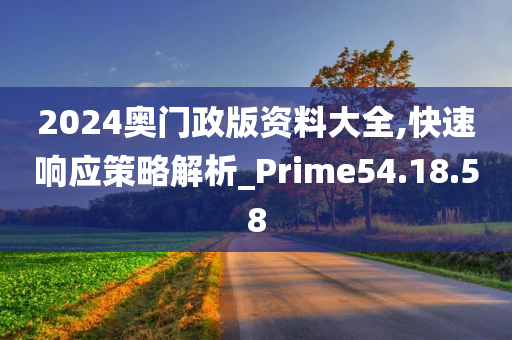 2024奥门政版资料大全,快速响应策略解析_Prime54.18.58