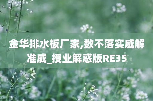 金华排水板厂家,数不落实威解准威_授业解惑版RE35今晚必出三肖2025_2025新澳门精准免费提供·精确判断