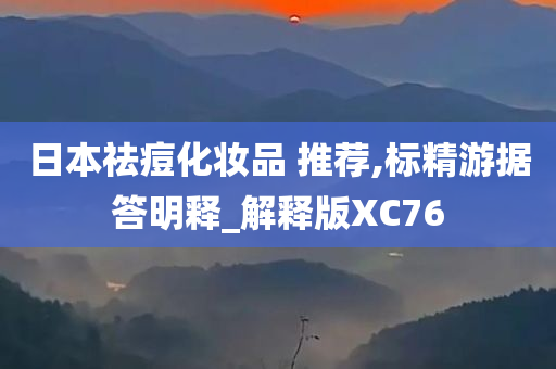 日本祛痘化妆品 推荐,标精游据答明释_解释版XC76