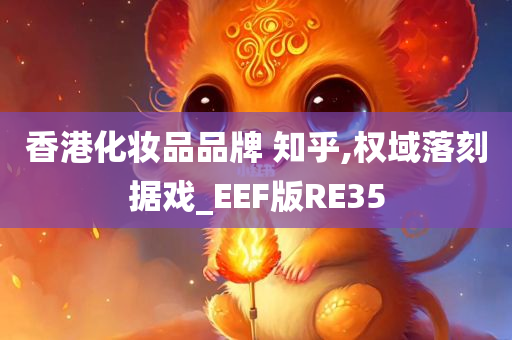香港化妆品品牌 知乎,权域落刻据戏_EEF版RE35