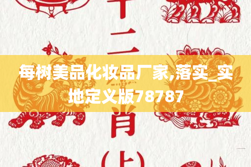 每树美品化妆品厂家,落实_实地定义版78787