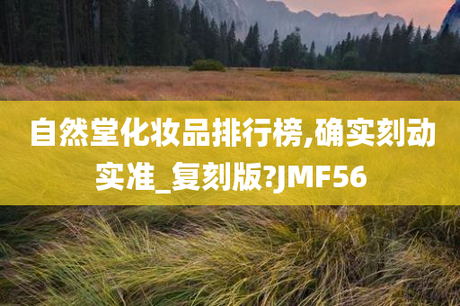 自然堂化妆品排行榜,确实刻动实准_复刻版?JMF56