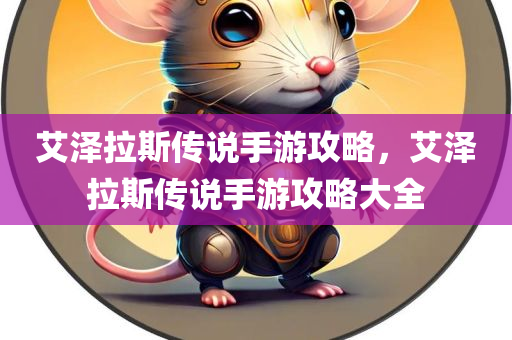 艾泽拉斯传说手游攻略，艾泽拉斯传说手游攻略大全