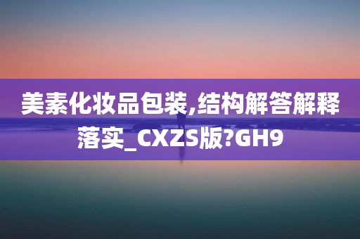 美素化妆品包装,结构解答解释落实_CXZS版?GH9