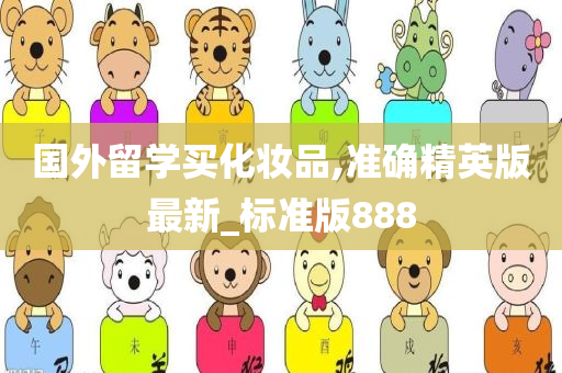 国外留学买化妆品,准确精英版最新_标准版888