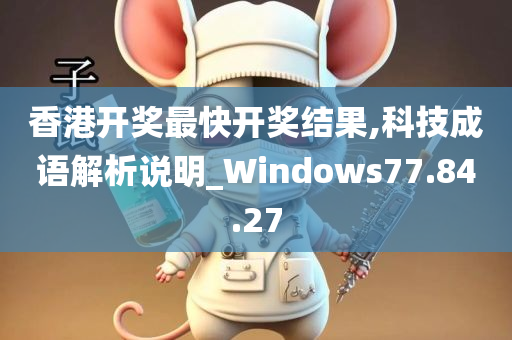 香港开奖最快开奖结果,科技成语解析说明_Windows77.84.27