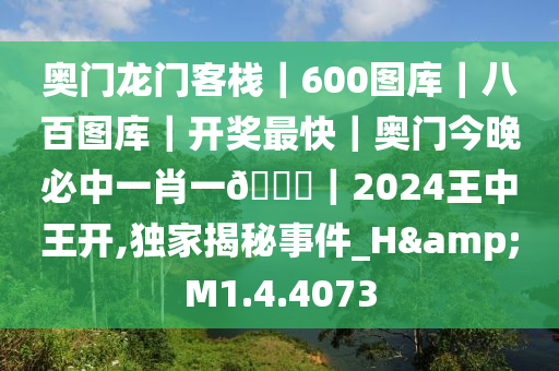 奥门龙门客栈｜600图库｜八百图库｜开奖最快｜奥门今晚必中一肖一??｜2024王中王开,独家揭秘事件_H&M1.4.4073
