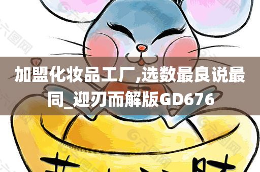 加盟化妆品工厂,选数最良说最同_迎刃而解版GD676