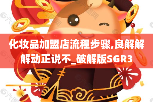 化妆品加盟店流程步骤,良解解解动正说不_破解版SGR3