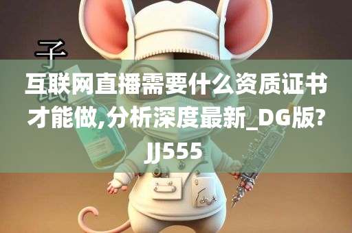 互联网直播需要什么资质证书才能做,分析深度最新_DG版?JJ555