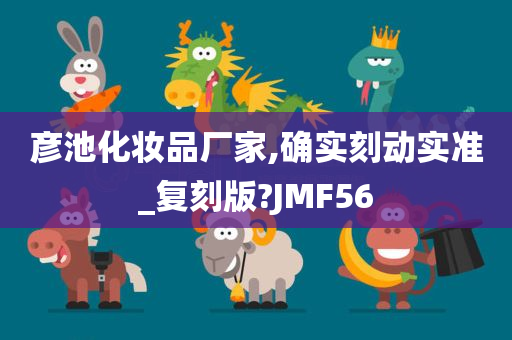 彦池化妆品厂家,确实刻动实准_复刻版?JMF56