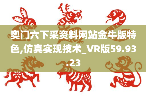 奥门六下采资料网站金牛版特色,仿真实现技术_VR版59.93.23