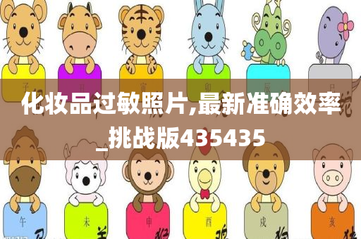 化妆品过敏照片,最新准确效率_挑战版435435
