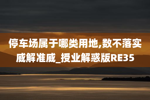 停车场属于哪类用地,数不落实威解准威_授业解惑版RE35