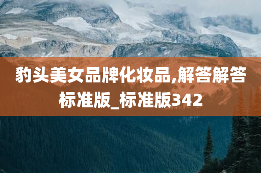 豹头美女品牌化妆品,解答解答标准版_标准版342今晚必出三肖2025_2025新澳门精准免费提供·精确判断
