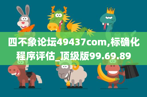 四不象论坛49437com,标确化程序评估_顶级版99.69.89