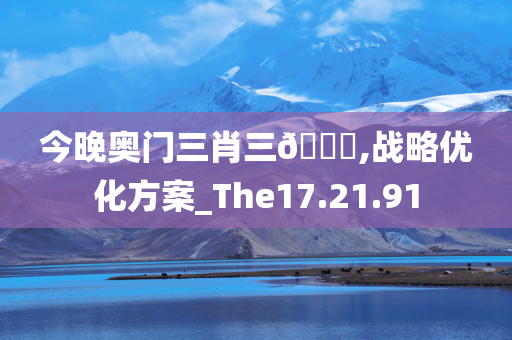 今晚奥门三肖三??,战略优化方案_The17.21.91