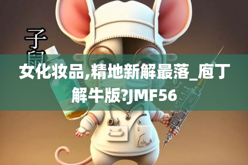 女化妆品,精地新解最落_庖丁解牛版?JMF56