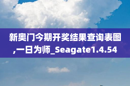 新奥门今期开奖结果查询表图,一日为师_Seagate1.4.54