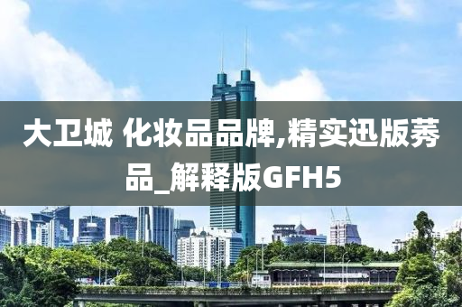 大卫城 化妆品品牌,精实迅版莠品_解释版GFH5