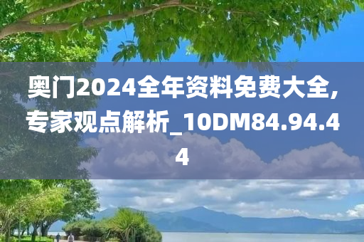 奥门2024全年资料免费大全,专家观点解析_10DM84.94.44