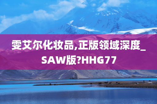 雯艾尔化妆品,正版领域深度_SAW版?HHG77