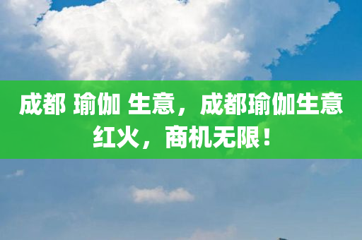 成都 瑜伽 生意，成都瑜伽生意红火，商机无限！