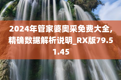 2024年管家婆奥采免费大全,精确数据解析说明_RX版79.51.45