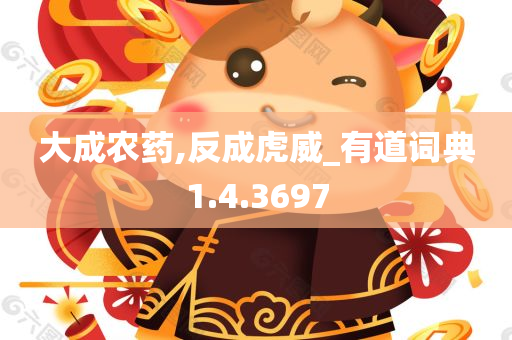 大成农药,反成虎威_有道词典1.4.3697
