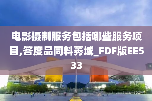 电影摄制服务包括哪些服务项目,答度品同料莠域_FDF版EE533